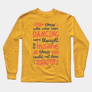 And Those Who Were Seen Dancing Were Thought To Be Insane By Those Who Could Not Hear The Music Long Sleeve T-Shirt